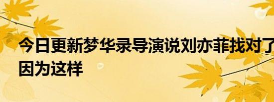 今日更新梦华录导演说刘亦菲找对了 原来是因为这样