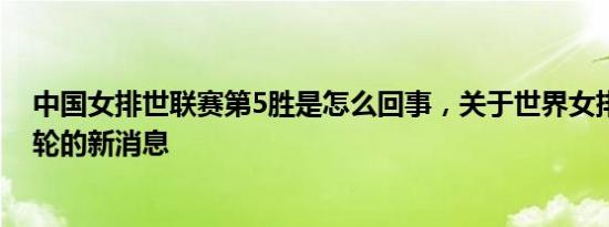 中国女排世联赛第5胜是怎么回事，关于世界女排联赛第五轮的新消息