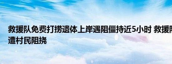救援队免费打捞遗体上岸遇阻僵持近5小时 救援队打捞遗体遭村民阻挠