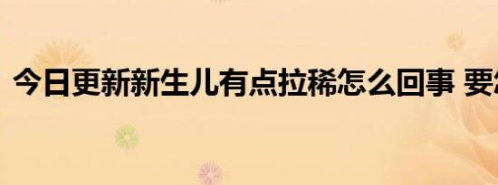 今日更新新生儿有点拉稀怎么回事 要怎么办