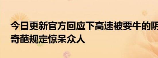 今日更新官方回应下高速被要牛的阴性证明 奇葩规定惊呆众人