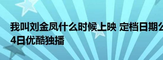 我叫刘金凤什么时候上映 定档日期公布6月24日优酷独播