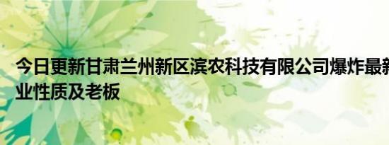 今日更新甘肃兰州新区滨农科技有限公司爆炸最新消息 揭企业性质及老板