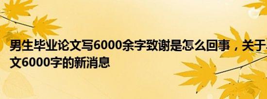 男生毕业论文写6000余字致谢是怎么回事，关于毕业论文范文6000字的新消息