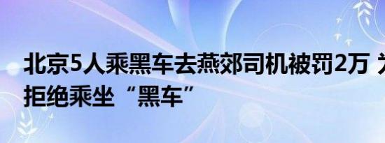 北京5人乘黑车去燕郊司机被罚2万 为了安全拒绝乘坐“黑车”