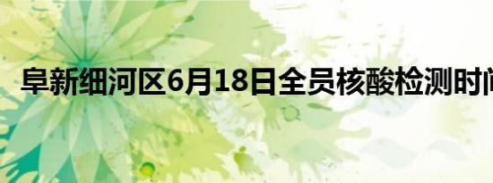 阜新细河区6月18日全员核酸检测时间范围