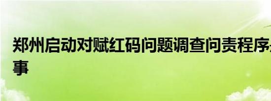郑州启动对赋红码问题调查问责程序是怎么回事