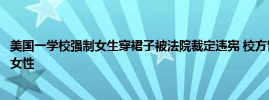 美国一学校强制女生穿裙子被法院裁定违宪 校方曾辩称尊重女性
