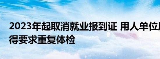 2023年起取消就业报到证 用人单位原则上不得要求重复体检