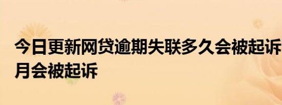 今日更新网贷逾期失联多久会被起诉 超过3个月会被起诉