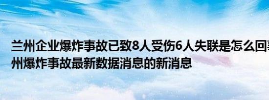 兰州企业爆炸事故已致8人受伤6人失联是怎么回事，关于兰州爆炸事故最新数据消息的新消息