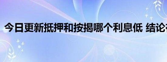 今日更新抵押和按揭哪个利息低 结论在这里
