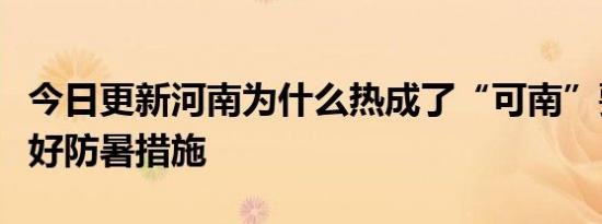 今日更新河南为什么热成了“可南”要注意做好防暑措施