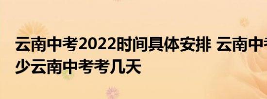 云南中考2022时间具体安排 云南中考总分多少云南中考考几天