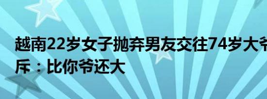 越南22岁女子抛弃男友交往74岁大爷 男友怒斥：比你爷还大