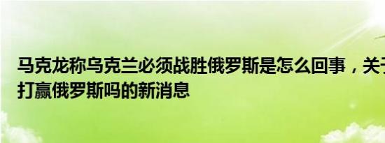马克龙称乌克兰必须战胜俄罗斯是怎么回事，关于乌克兰能打赢俄罗斯吗的新消息