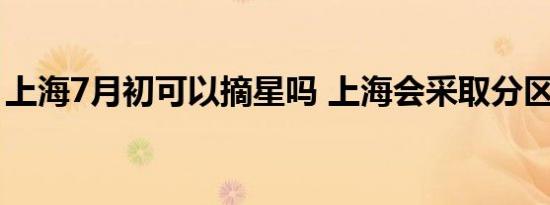 上海7月初可以摘星吗 上海会采取分区摘星吗