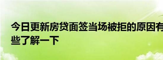 今日更新房贷面签当场被拒的原因有哪些 这些了解一下
