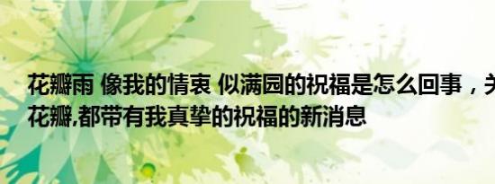 花瓣雨 像我的情衷 似满园的祝福是怎么回事，关于每一片花瓣,都带有我真挚的祝福的新消息