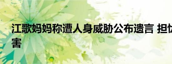 江歌妈妈称遭人身威胁公布遗言 担忧自己被害