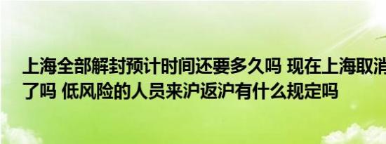 上海全部解封预计时间还要多久吗 现在上海取消隔离14天了吗 低风险的人员来沪返沪有什么规定吗