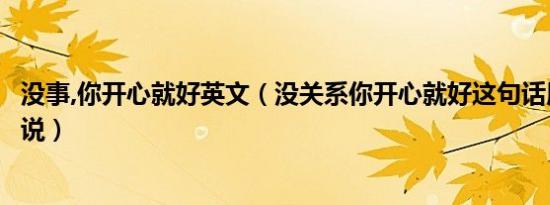 没事,你开心就好英文（没关系你开心就好这句话用英语怎么说）
