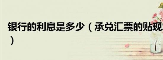银行的利息是多少（承兑汇票的贴现怎么计算）