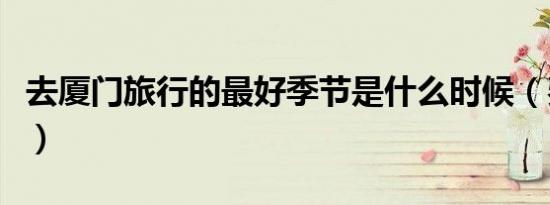 去厦门旅行的最好季节是什么时候（费用如何）