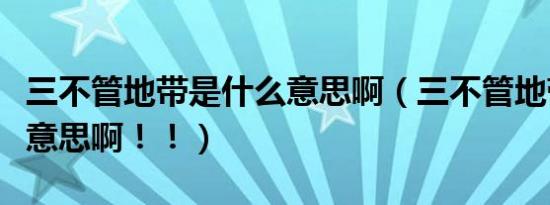 三不管地带是什么意思啊（三不管地带是什么意思啊！！）
