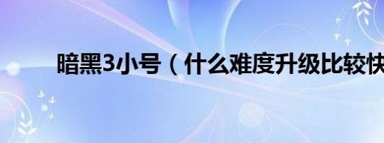 暗黑3小号（什么难度升级比较快）