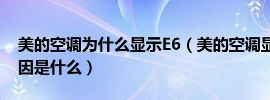 美的空调为什么显示E6（美的空调显示e6原因是什么）