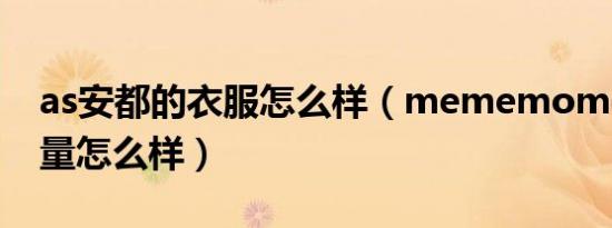 as安都的衣服怎么样（mememomo衣服质量怎么样）