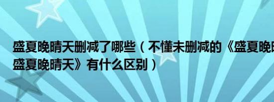 盛夏晚晴天删减了哪些（不懂未删减的《盛夏晚晴天》和《盛夏晚晴天》有什么区别）