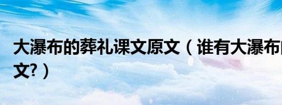 大瀑布的葬礼课文原文（谁有大瀑布的葬礼课文?）