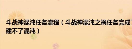 斗战神混沌任务流程（斗战神混沌之祸任务完成了为什么创建不了混沌）