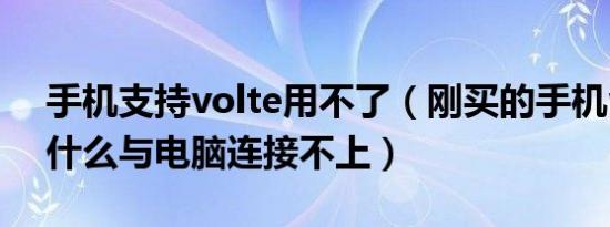 手机支持volte用不了（刚买的手机volte为什么与电脑连接不上）