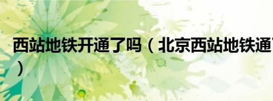 西站地铁开通了吗（北京西站地铁通了没有呢）
