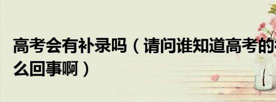 高考会有补录吗（请问谁知道高考的补录是什么回事啊）