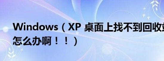 Windows（XP 桌面上找不到回收站了！！怎么办啊！！）