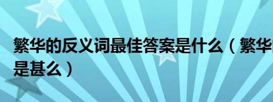 繁华的反义词最佳答案是什么（繁华的反义词是甚么）