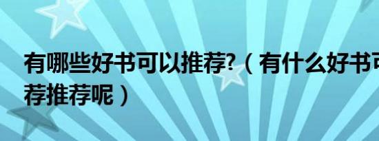 有哪些好书可以推荐?（有什么好书可以给推荐推荐呢）