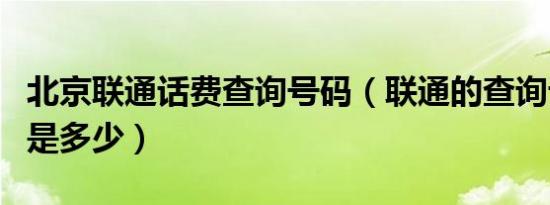 北京联通话费查询号码（联通的查询话费号码是多少）