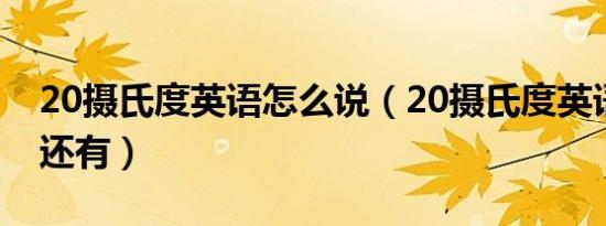 20摄氏度英语怎么说（20摄氏度英语怎么说还有）