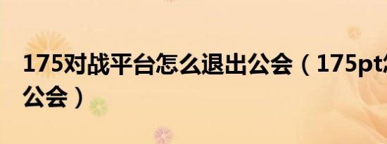 175对战平台怎么退出公会（175pt怎么退出公会）