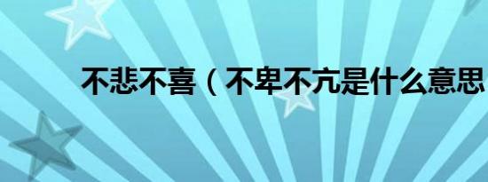 不悲不喜（不卑不亢是什么意思）