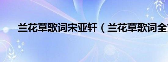 兰花草歌词宋亚轩（兰花草歌词全文）