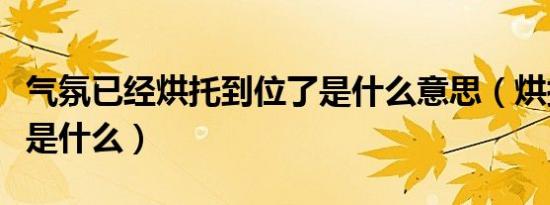 气氛已经烘托到位了是什么意思（烘托的意思是什么）