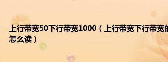 上行带宽50下行带宽1000（上行带宽下行带宽的“行”字怎么读）