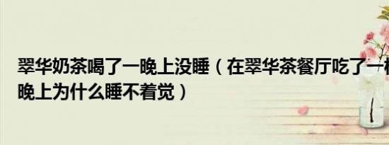 翠华奶茶喝了一晚上没睡（在翠华茶餐厅吃了一杯港式奶茶晚上为什么睡不着觉）