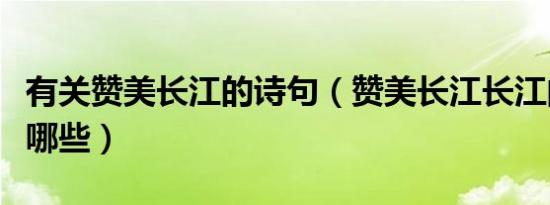 有关赞美长江的诗句（赞美长江长江的诗句有哪些）